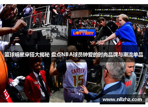 篮球明星穿搭大揭秘 盘点NBA球员钟爱的时尚品牌与潮流单品